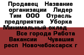 Продавец › Название организации ­ Лидер Тим, ООО › Отрасль предприятия ­ Уборка › Минимальный оклад ­ 31 000 - Все города Работа » Вакансии   . Чувашия респ.,Новочебоксарск г.